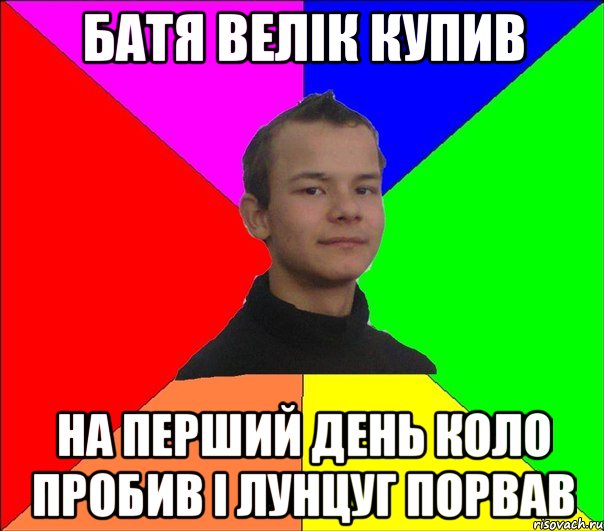 БАТЯ ВЕЛІК КУПИВ НА ПЕРШИЙ ДЕНЬ КОЛО ПРОБИВ І ЛУНЦУГ ПОРВАВ