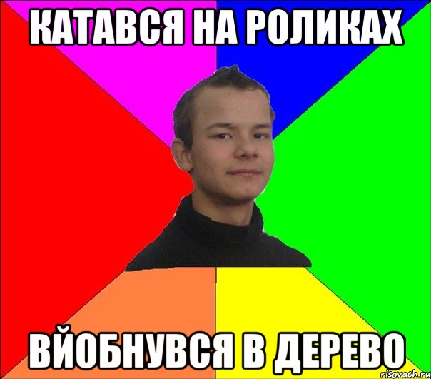 КАТАВСЯ НА РОЛИКАХ ВЙОБНУВСЯ В ДЕРЕВО