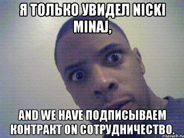 я только увидел nicki minaj, and we have подписываем контракт on сотрудничество.