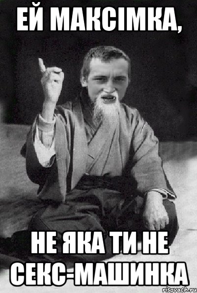 ей максімка, не яка ти не секс-машинка, Мем Мудрий паца