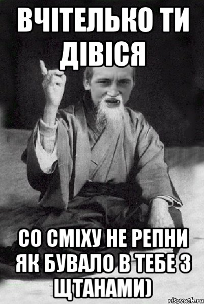 Вчітелько ти дівіся со сміху не репни як бувало в тебе з щтанами), Мем Мудрий паца