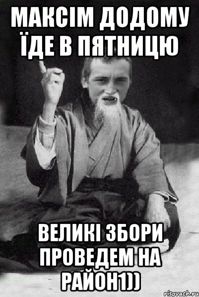 Максім Додому їде в пятницю великі збори проведем на район1)), Мем Мудрий паца