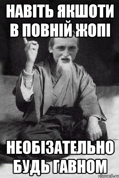 НАВІТЬ ЯКШОТИ В ПОВНІЙ ЖОПІ НЕОБІЗАТЕЛЬНО БУДЬ ГАВНОМ, Мем Мудрий паца