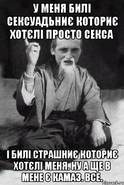 у меня билі сексуадьниє коториє хотєлі просто секса і билі страшниє коториє хотєлі меня. ну а ще в мене є камаз. все., Мем Мудрий паца