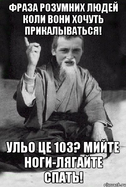 Фраза розумних людей коли вони хочуть прикалываться! Ульо це 103? Мийте ноги-лягайте спать!, Мем Мудрий паца