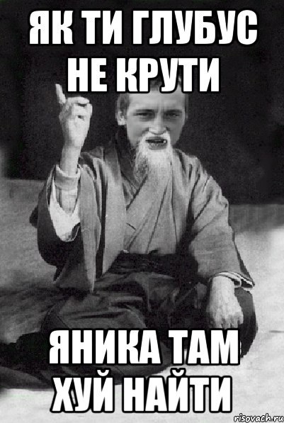 Як ти глубус не крути Яника там хуй найти, Мем Мудрий паца