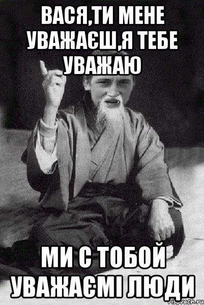 Вася,ти мене уважаєш,я тебе уважаю Ми с тобой уважаємі люди, Мем Мудрий паца