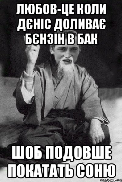 Любов-це коли Дєніс доливає бєнзін в бак Шоб подовше покатать Соню, Мем Мудрий паца