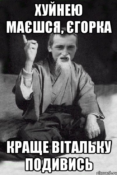 Хуйнею маєшся, Єгорка Краще Вітальку подивись, Мем Мудрий паца