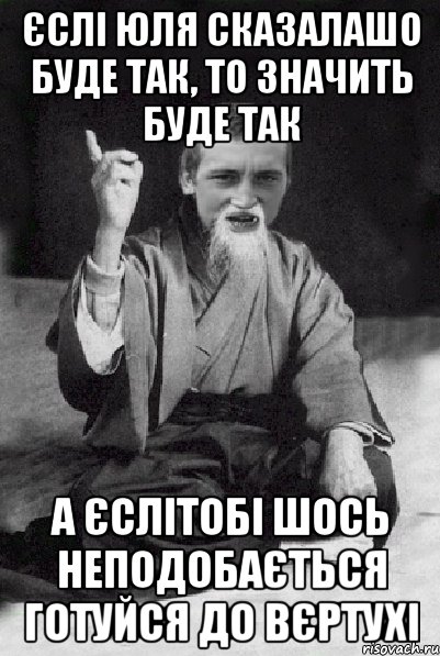 єслі юля сказалашо буде так, то значить буде так а єслітобі шось неподобається готуйся до вєртухі, Мем Мудрий паца