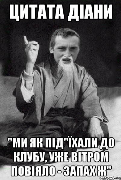 цитата Діани "ми як під"їхали до клубу, уже вітром повіяло - запах Ж", Мем Мудрий паца