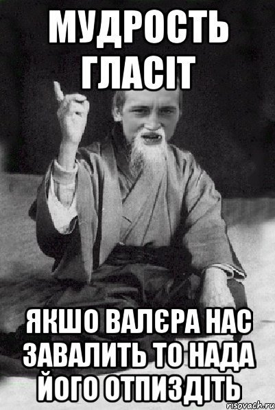 мудрость гласіт якшо валєра нас завалить то нада його отпиздіть, Мем Мудрий паца