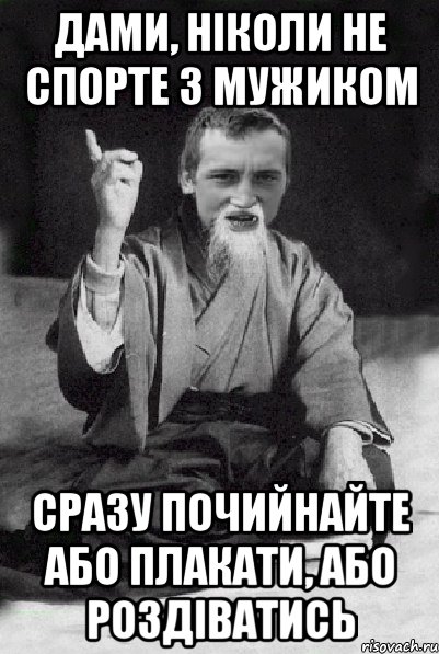 дами, ніколи не спорте з мужиком сразу почийнайте або плакати, або роздіватись, Мем Мудрий паца