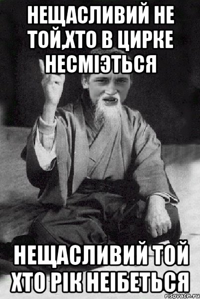 Нещасливий не той,хто в цирке несмiэться Нещасливий той хто рiк неiбеться, Мем Мудрий паца