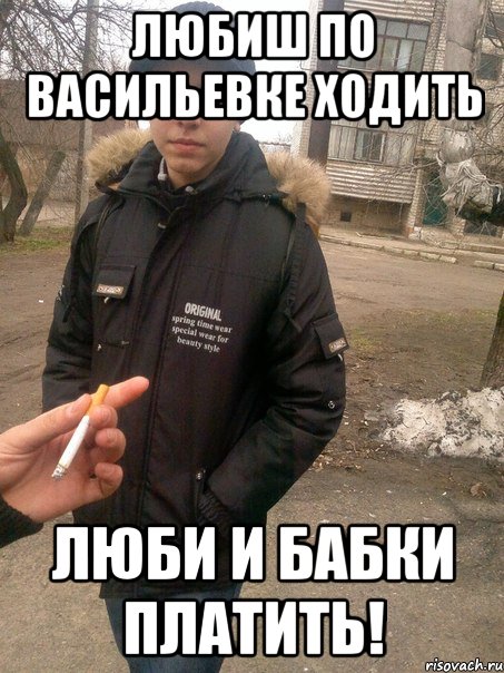 Любиш по Васильевке ходить люби и бабки платить!