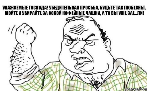 Уважаемые господа! Убедительная просьба, будьте так любезны, мойте и убирайте за собой кофейные чашки, а то вы уже зае...ли!, Комикс Мужик блеать