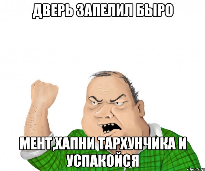 дверь запелил быро мент,хапни тархунчика и успакойся, Мем мужик