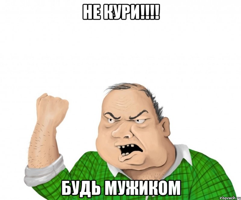 НЕ КУРИ!!!! Будь мужиком, Мем мужик