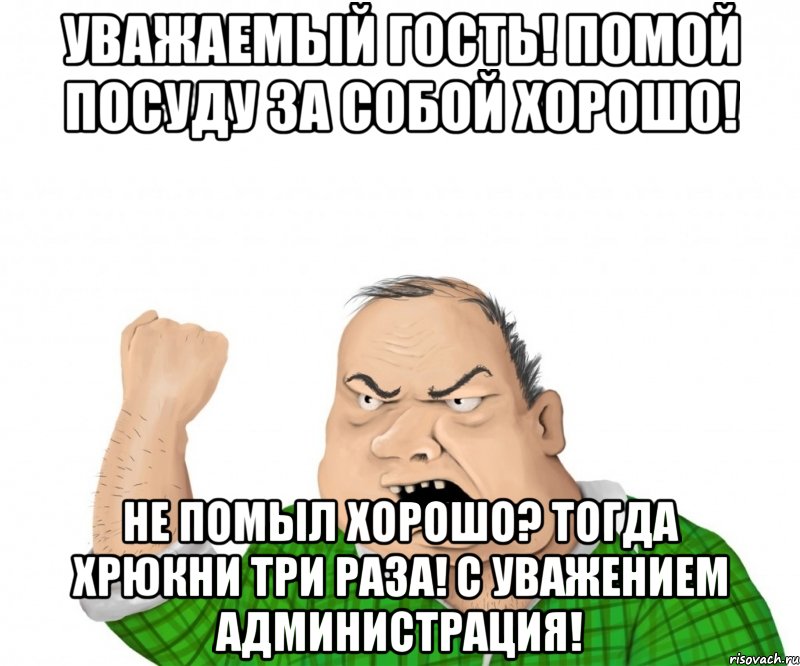 Уважаемый Гость! Помой посуду за собой хорошо! Не помыл хорошо? Тогда ХРЮКНИ три раза! С Уважением Администрация!, Мем мужик