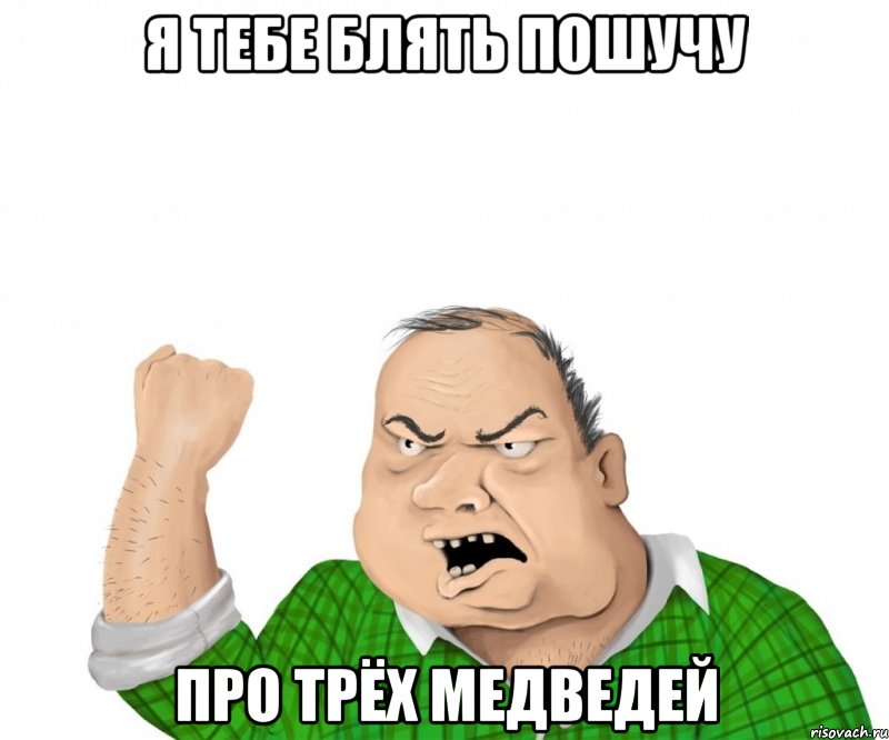 Я тебе блять пошучу Про трёх медведей, Мем мужик