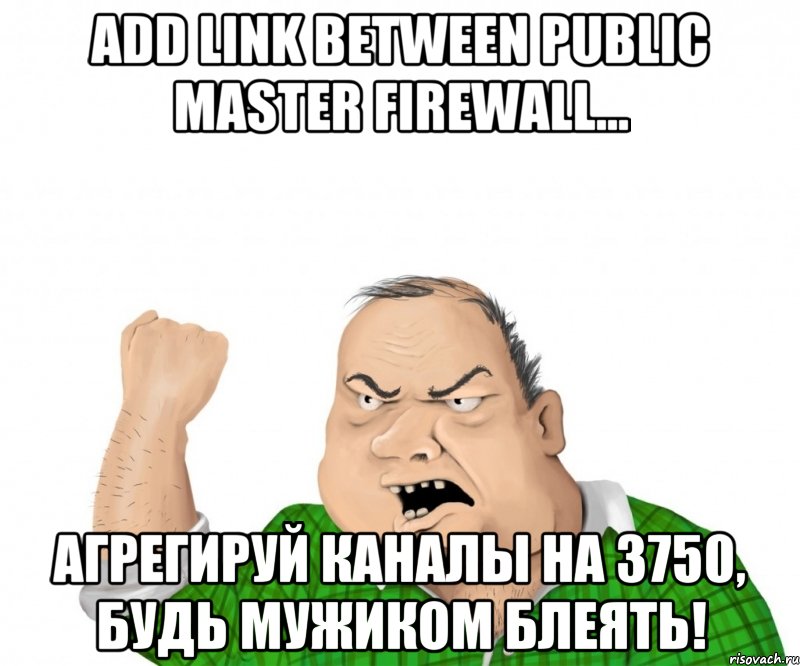 Add link between Public Master Firewall... Агрегируй каналы на 3750, будь мужиком блеять!, Мем мужик