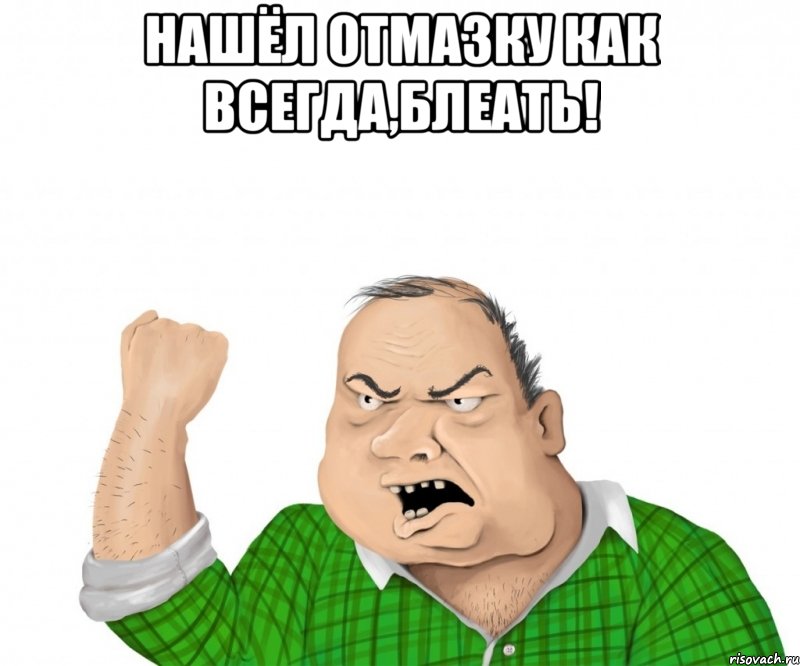 Нашёл отмазку как ВСЕГДА,БЛЕАТЬ! , Мем мужик