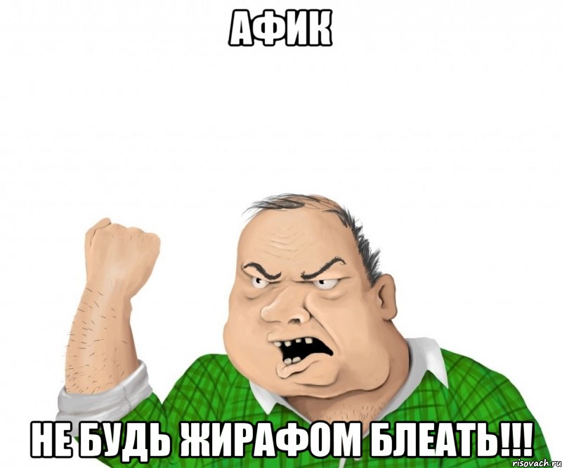 АФИК НЕ БУДЬ ЖИРАФОМ БЛЕАТЬ!!!, Мем мужик