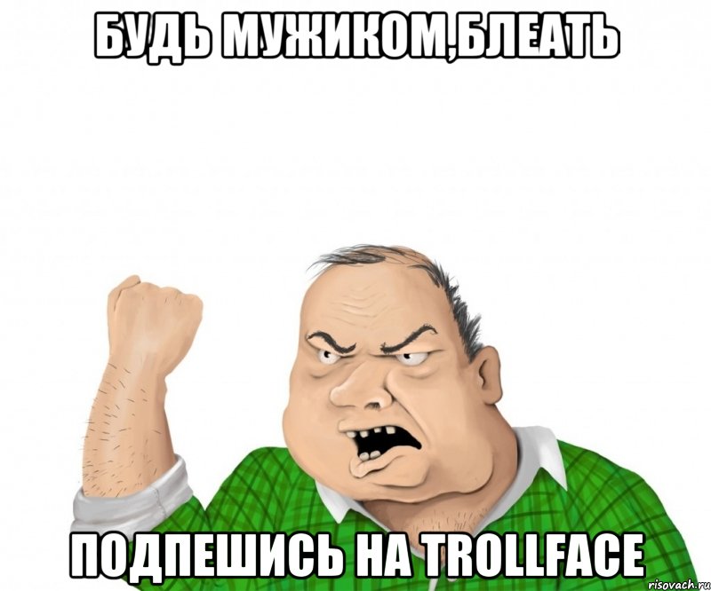 Будь мужиком,блеать подпешись на Trollface, Мем мужик