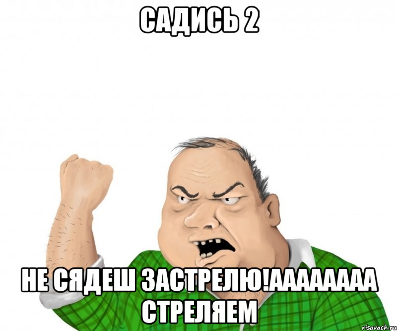 Садись 2 Не сядеш застрелю!Аааааааа стреляем, Мем мужик