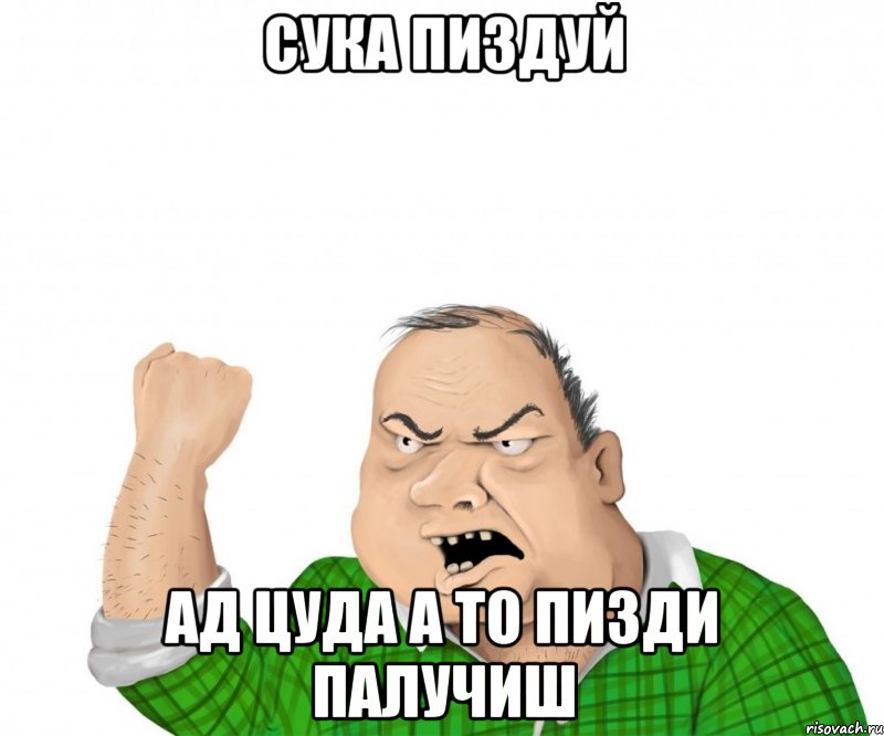 сука пиздуй ад цуда а то пизди палучиш, Мем мужик