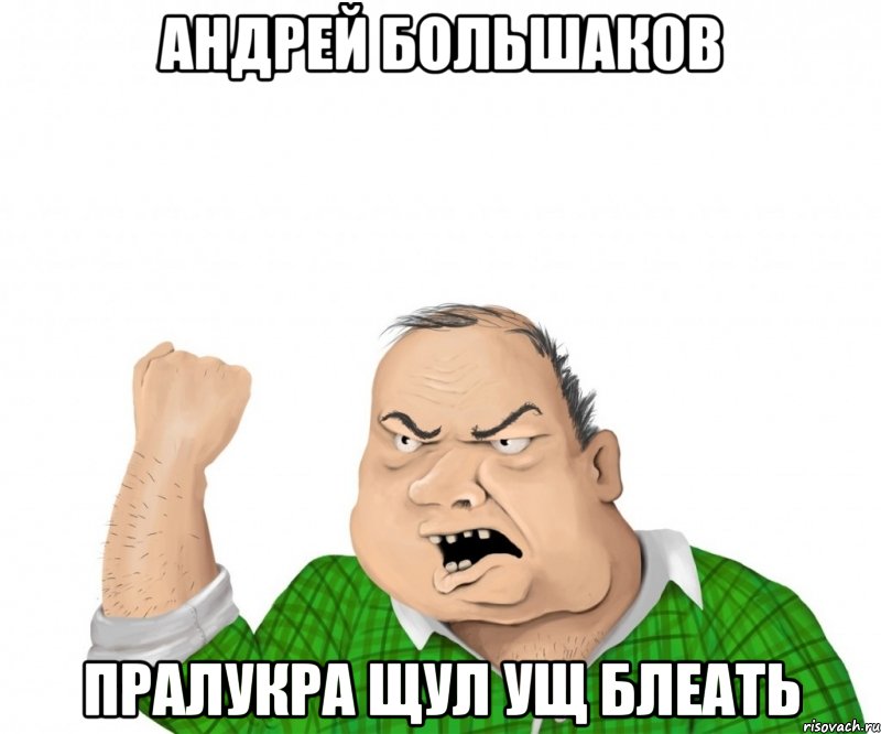 АНДРЕЙ БОЛЬШАКОВ ПРАЛУКРА ЩУЛ УЩ БЛЕАТЬ, Мем мужик