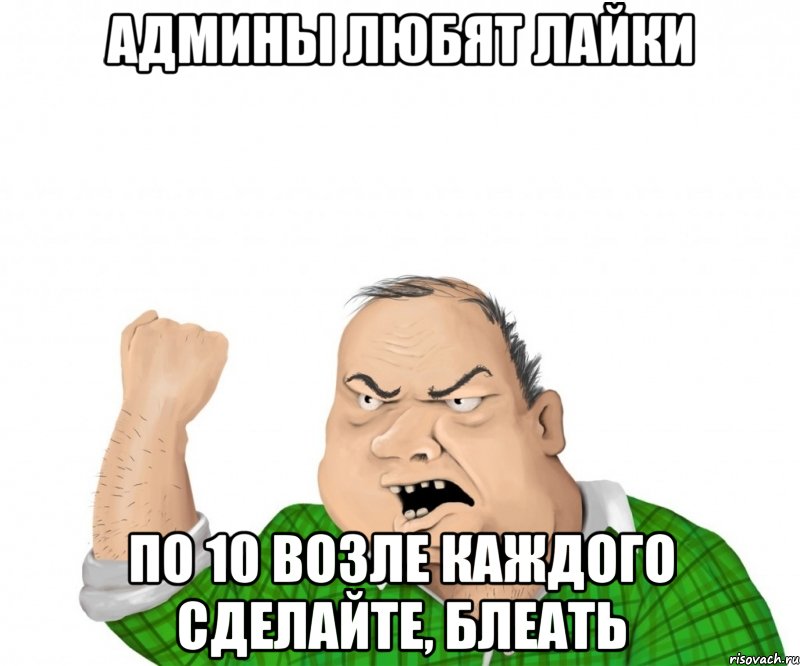 админы любят лайки по 10 возле каждого сделайте, блеать, Мем мужик