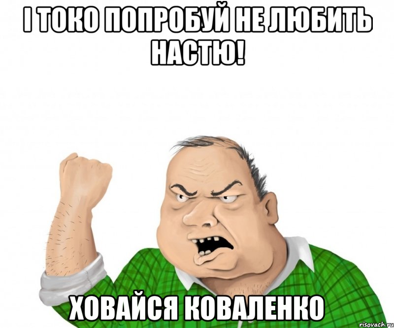 І токо попробуй не любить Настю! Ховайся Коваленко, Мем мужик
