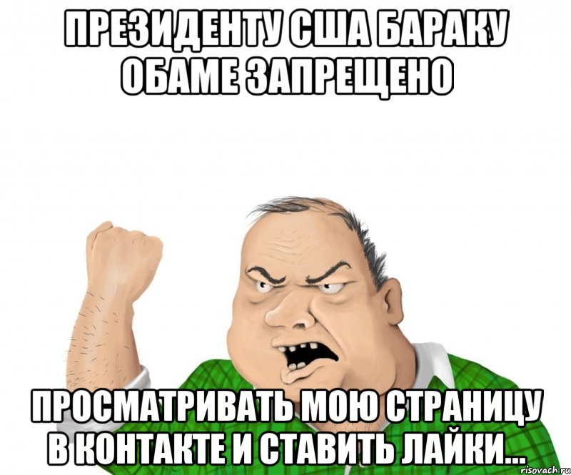 Президенту США Бараку Обаме запрещено просматривать мою страницу В Контакте и ставить лайки..., Мем мужик
