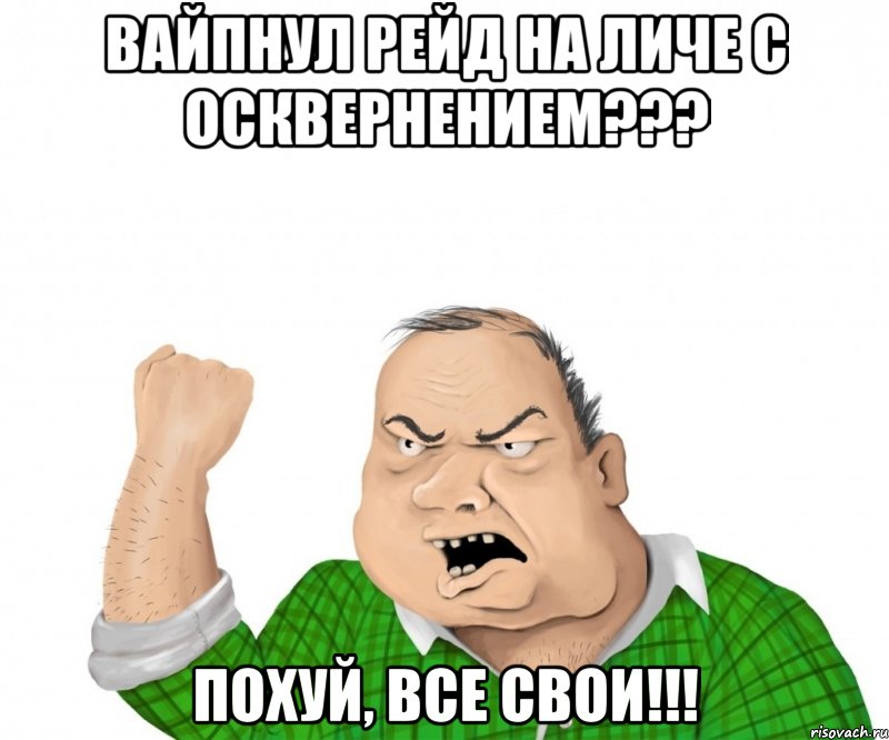 Вайпнул рейд на личе с осквернением??? Похуй, все свои!!!, Мем мужик