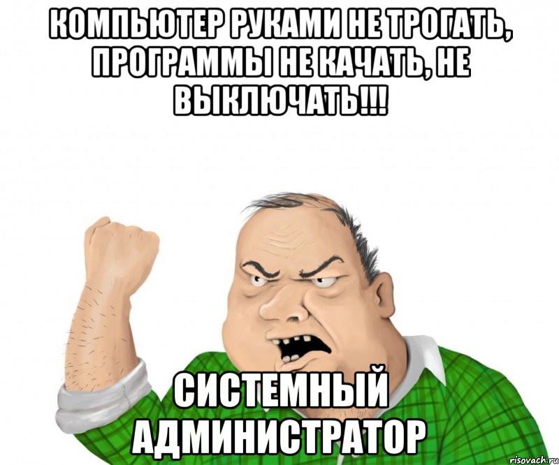 КОМПЬЮТЕР РУКАМИ НЕ ТРОГАТЬ, ПРОГРАММЫ НЕ КАЧАТЬ, НЕ ВЫКЛЮЧАТЬ!!! СИСТЕМНЫЙ АДМИНИСТРАТОР