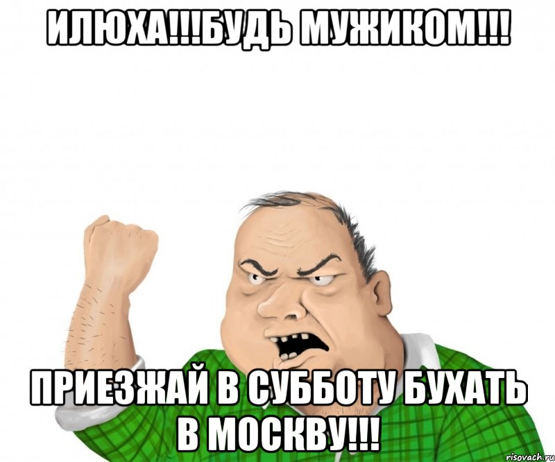 Илюха!!!Будь мужиком!!! Приезжай в субботу бухать в Москву!!!