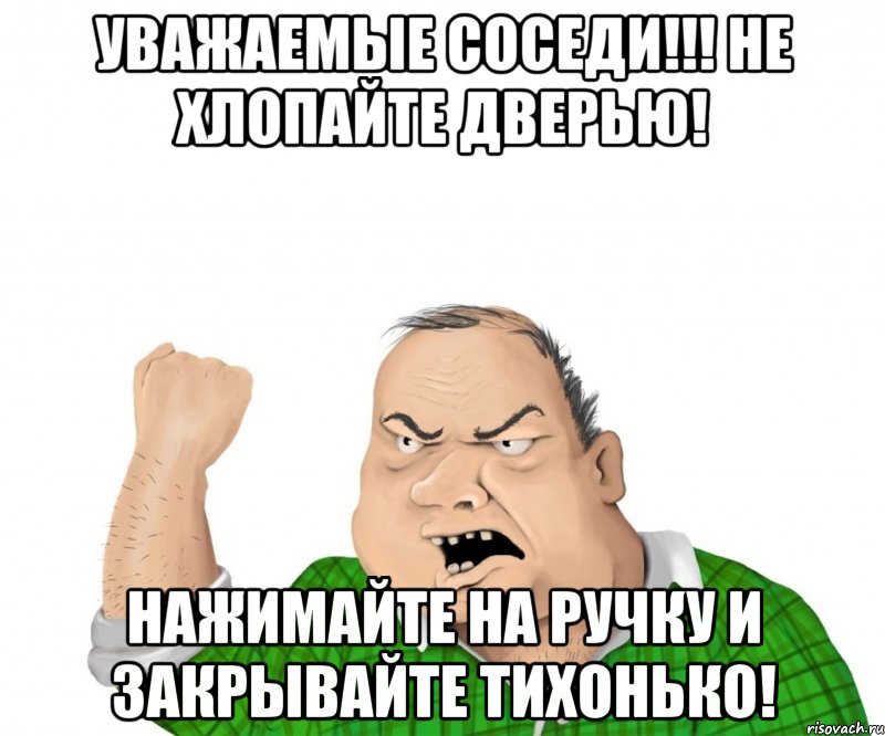УВАЖАЕМЫЕ СОСЕДИ!!! НЕ ХЛОПАЙТЕ ДВЕРЬЮ! НАЖИМАЙТЕ НА РУЧКУ И ЗАКРЫВАЙТЕ ТИХОНЬКО!