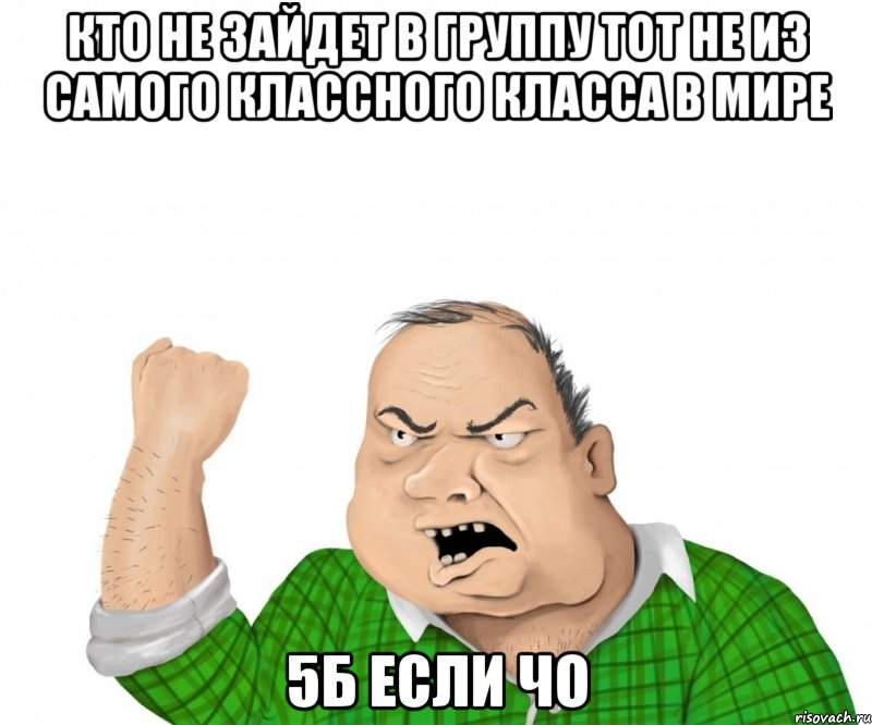 Кто не зайдет в группу тот не из самого классного класса в мире 5Б если чо