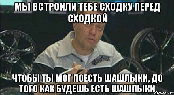 Мы встроили тебе сходку перед сходкой чтобы ты мог поесть шашлыки, до того как будешь есть шашлыки, Мем Мы встроили