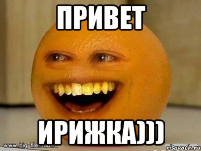 привет ирижка))), Мем Надоедливый апельсин
