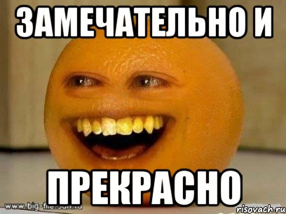замечательно и прекрасно, Мем Надоедливый апельсин