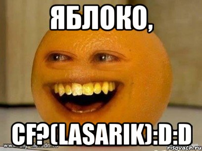 яблоко, cf?(lasarik):D:D, Мем Надоедливый апельсин