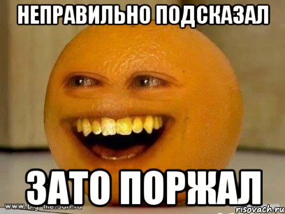 Неправильно подсказал Зато поржал, Мем Надоедливый апельсин