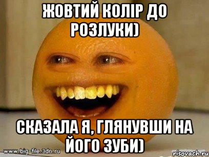 Жовтий колір до розлуки) сказала я, глЯнувши на його зуби), Мем Надоедливый апельсин