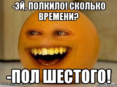 -эй, полкило! Сколько времени? -пол шестого!, Мем Надоедливый апельсин