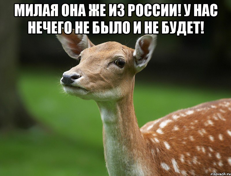 милая она же из России! у нас нечего не было и не будет! 