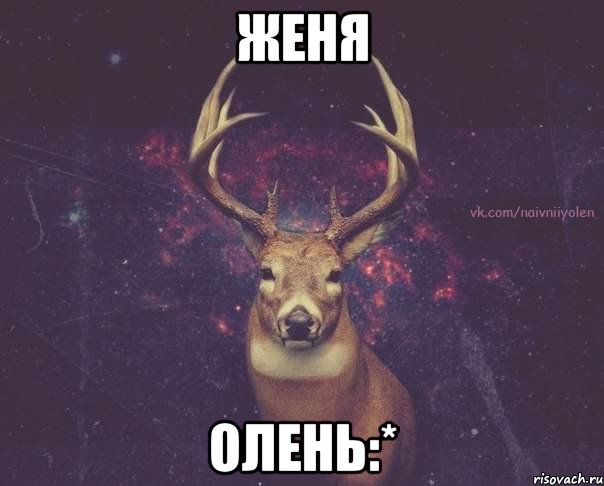 Женя Олень:*