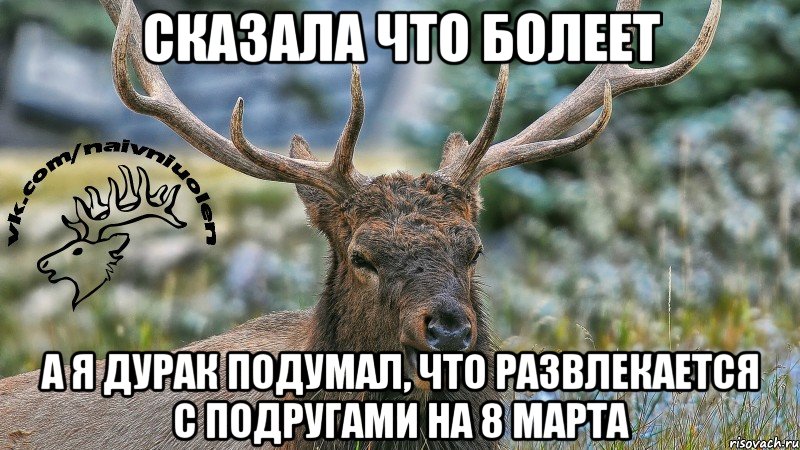 Сказала что болеет А я дурак подумал, что развлекается с подругами на 8 марта