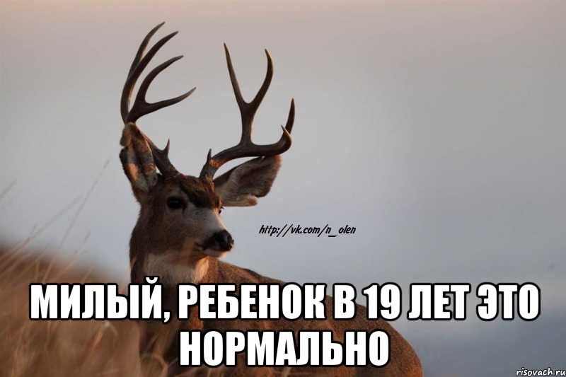  Милый, ребенок в 19 лет это нормально